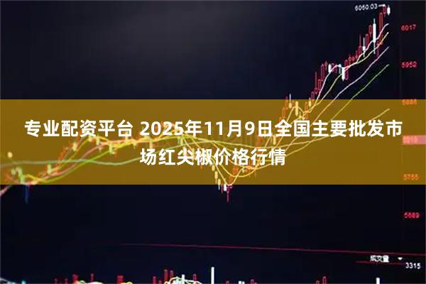 专业配资平台 2025年11月9日全国主要批发市场红尖椒价格行情