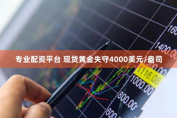 专业配资平台 现货黄金失守4000美元/盎司