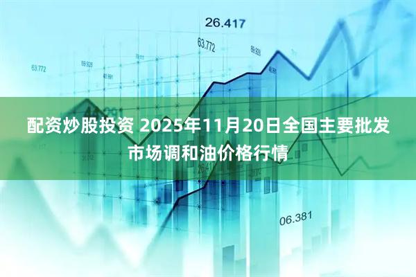 配资炒股投资 2025年11月20日全国主要批发市场调和油价格行情